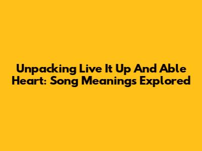 Unpacking 'Live It Up' And 'Able Heart': Song Meanings Explored