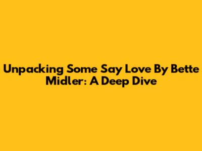 Unpacking 'Some Say Love' By Bette Midler: A Deep Dive