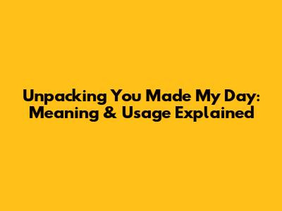 Unpacking 'You Made My Day': Meaning & Usage Explained
