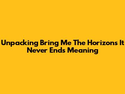 Unpacking Bring Me The Horizon's 'It Never Ends' Meaning