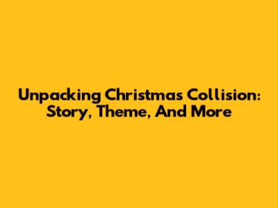 Unpacking Christmas Collision: Story, Theme, And More