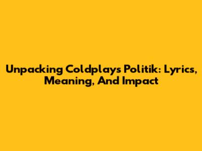 Unpacking Coldplay's 'Politik': Lyrics, Meaning, And Impact