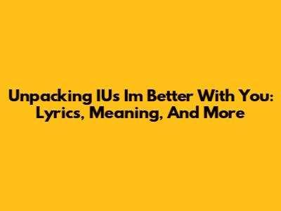 Unpacking IU's 'I'm Better With You': Lyrics, Meaning, And More