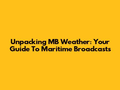 Unpacking MB Weather: Your Guide To Maritime Broadcasts