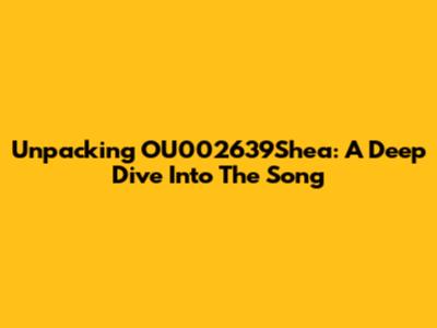 Unpacking OU002639Shea: A Deep Dive Into The Song