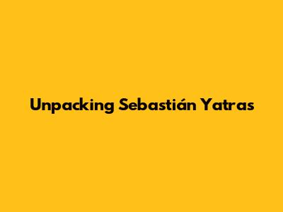 Unpacking Sebastián Yatra's 
