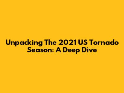 Unpacking The 2021 US Tornado Season: A Deep Dive