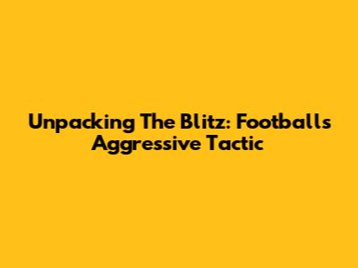 Unpacking The Blitz: Football's Aggressive Tactic