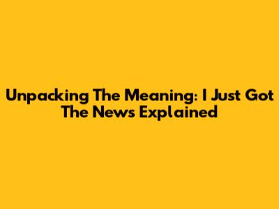 Unpacking The Meaning: 'I Just Got The News' Explained