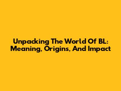 Unpacking The World Of BL: Meaning, Origins, And Impact