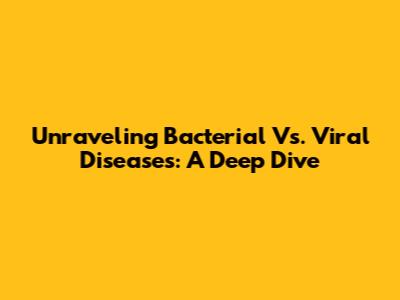 Unraveling Bacterial Vs. Viral Diseases: A Deep Dive