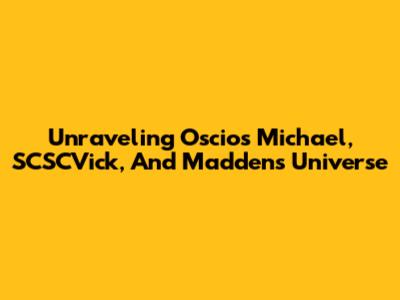 Unraveling Oscios Michael, SCSCVick, And Madden's Universe