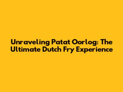 Unraveling Patat Oorlog: The Ultimate Dutch Fry Experience
