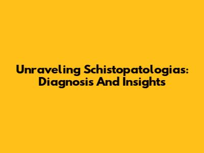 Unraveling Schistopatologias: Diagnosis And Insights