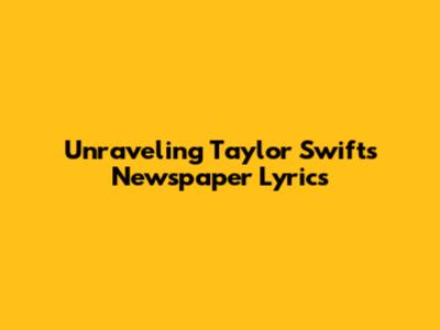 Unraveling Taylor Swift's Newspaper Lyrics