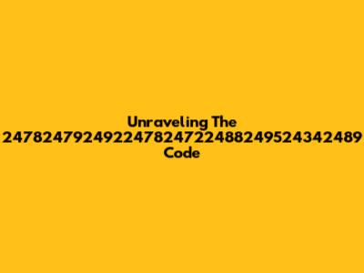 Unraveling The 247824792492247824722488249524342489 Code