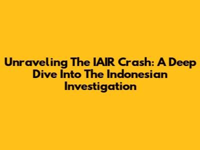 Unraveling The IAIR Crash: A Deep Dive Into The Indonesian Investigation