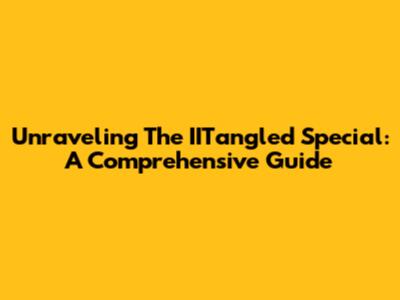 Unraveling The IITangled Special: A Comprehensive Guide