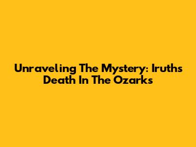 Unraveling The Mystery: Iruth's Death In The Ozarks