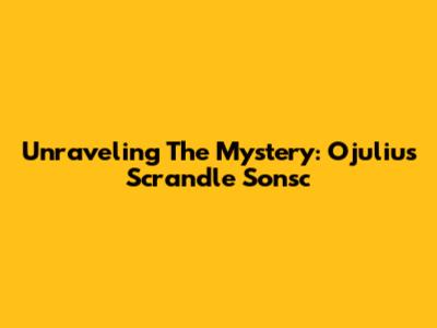 Unraveling The Mystery: Ojulius Scrandle Sonsc