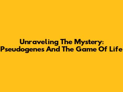 Unraveling The Mystery: Pseudogenes And The Game Of Life