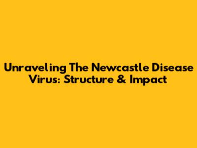 Unraveling The Newcastle Disease Virus: Structure & Impact