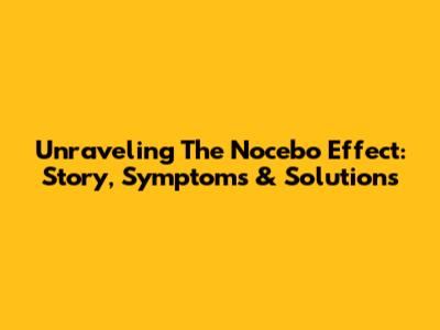 Unraveling The Nocebo Effect: Story, Symptoms & Solutions