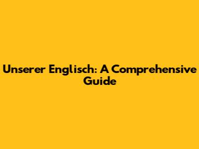Unserer Englisch: A Comprehensive Guide