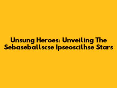 Unsung Heroes: Unveiling The Sebaseballscse Ipseoscilhse Stars