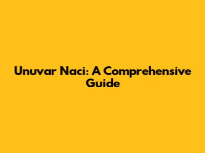 Unuvar Naci: A Comprehensive Guide