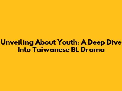 Unveiling 'About Youth': A Deep Dive Into Taiwanese BL Drama