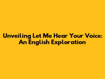 Unveiling 'Let Me Hear Your Voice': An English Exploration