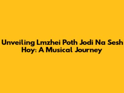 Unveiling 'Lmzhei Poth Jodi Na Sesh Hoy': A Musical Journey