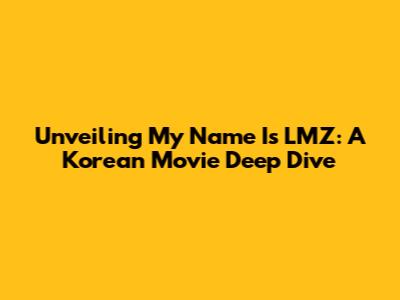 Unveiling 'My Name Is LMZ': A Korean Movie Deep Dive
