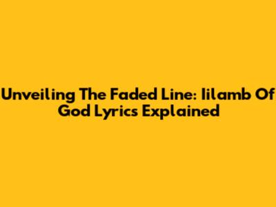 Unveiling 'The Faded Line': Iilamb Of God Lyrics Explained