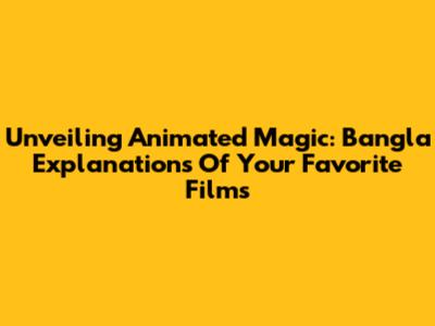 Unveiling Animated Magic: Bangla Explanations Of Your Favorite Films