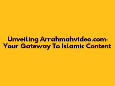 Unveiling Arrahmahvideo.com: Your Gateway To Islamic Content