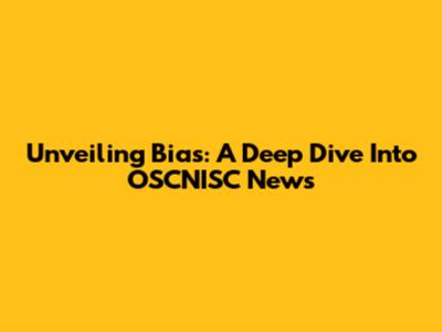 Unveiling Bias: A Deep Dive Into OSCNISC News