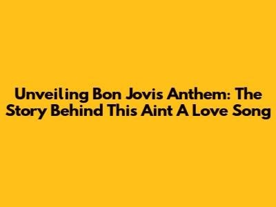 Unveiling Bon Jovi's Anthem: The Story Behind 'This Ain't A Love Song'