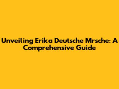 Unveiling Erika Deutsche Mrsche: A Comprehensive Guide