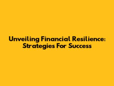 Unveiling Financial Resilience: Strategies For Success