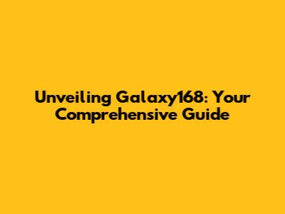 Unveiling Galaxy168: Your Comprehensive Guide