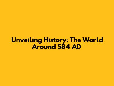 Unveiling History: The World Around 584 AD