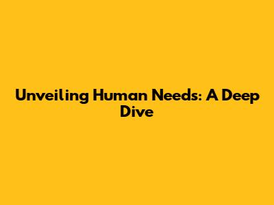 Unveiling Human Needs: A Deep Dive
