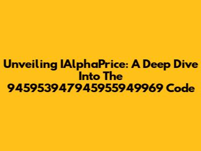 Unveiling IAlphaPrice: A Deep Dive Into The 945953947945955949969 Code