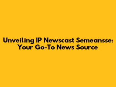 Unveiling IP Newscast Semeansse: Your Go-To News Source
