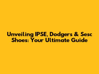 Unveiling IPSE, Dodgers & Sesc Shoes: Your Ultimate Guide