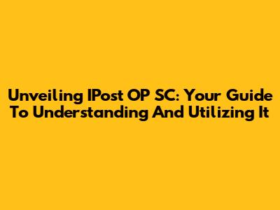 Unveiling IPost OP SC: Your Guide To Understanding And Utilizing It