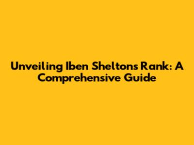 Unveiling Iben Shelton's Rank: A Comprehensive Guide