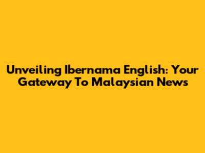 Unveiling Ibernama English: Your Gateway To Malaysian News